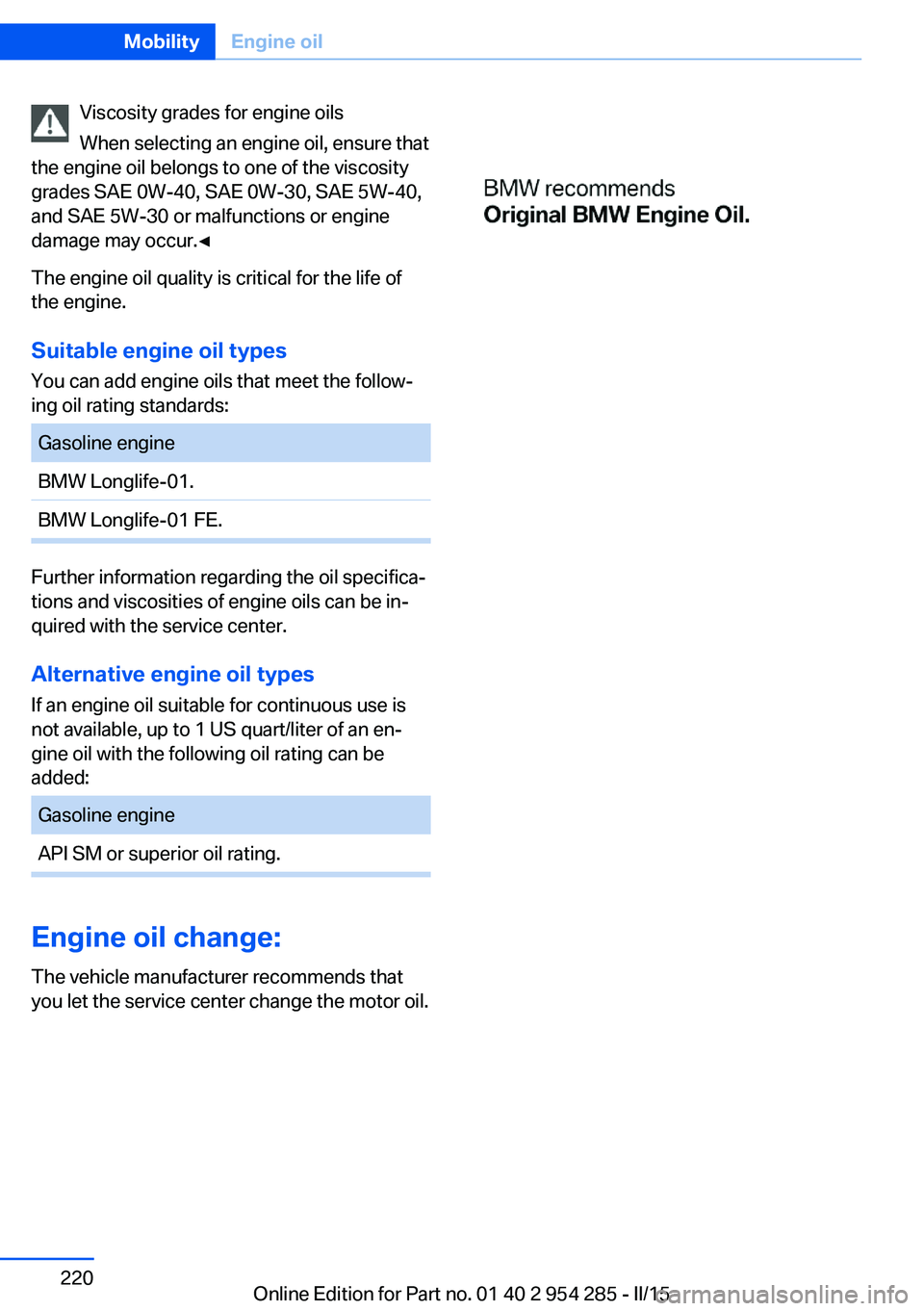 BMW 535I GRAN TURISMO 2015  Owners Manual Viscosity grades for engine oils
When selecting an engine oil, ensure that
the engine oil belongs to one of the viscosity
grades SAE 0W-40, SAE 0W-30, SAE 5W-40,
and SAE 5W-30 or malfunctions or engin