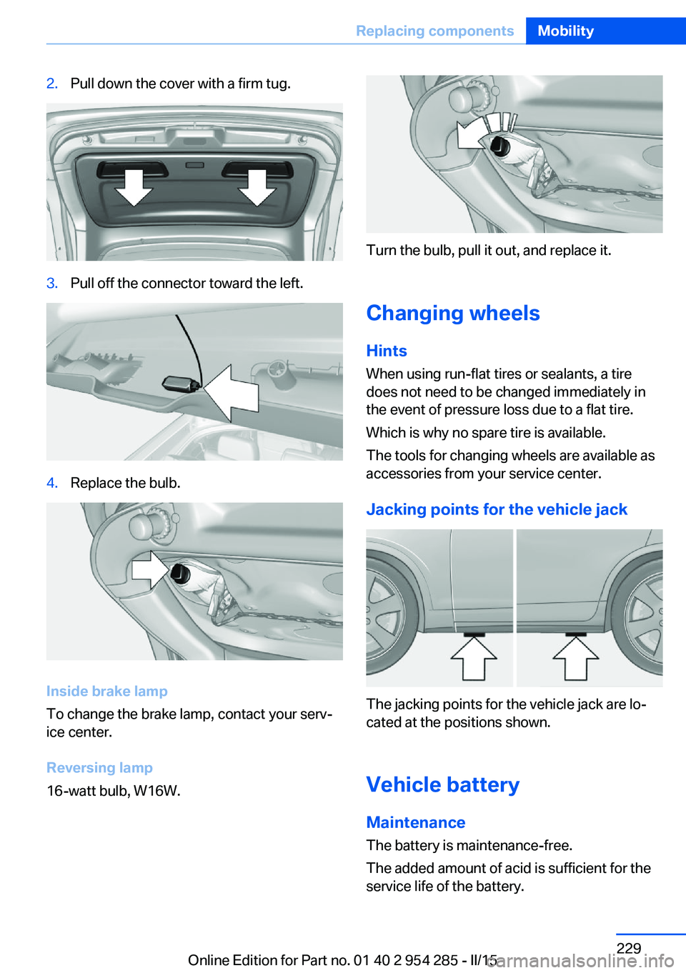 BMW 535I GRAN TURISMO 2015  Owners Manual 2.Pull down the cover with a firm tug.3.Pull off the connector toward the left.4.Replace the bulb.
Inside brake lamp
To change the brake lamp, contact your serv‐
ice center.
Reversing lamp
16-watt b