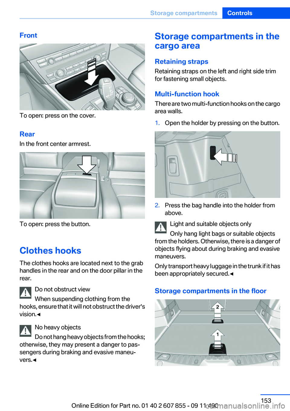 BMW 535I GRAN TURISMO 2012  Owners Manual Front
To open: press on the cover.
Rear
In the front center armrest.
To open: press the button.
Clothes hooks
The clothes hooks are located next to the grab
handles in the rear and on the door pillar 