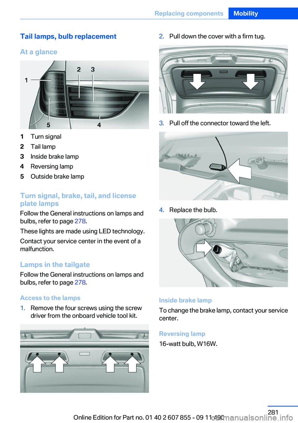 BMW 535I GRAN TURISMO 2012  Owners Manual Tail lamps, bulb replacement
At a glance1Turn signal2Tail lamp3Inside brake lamp4Reversing lamp5Outside brake lamp
Turn signal, brake, tail, and license
plate lamps
Follow the General instructions on 