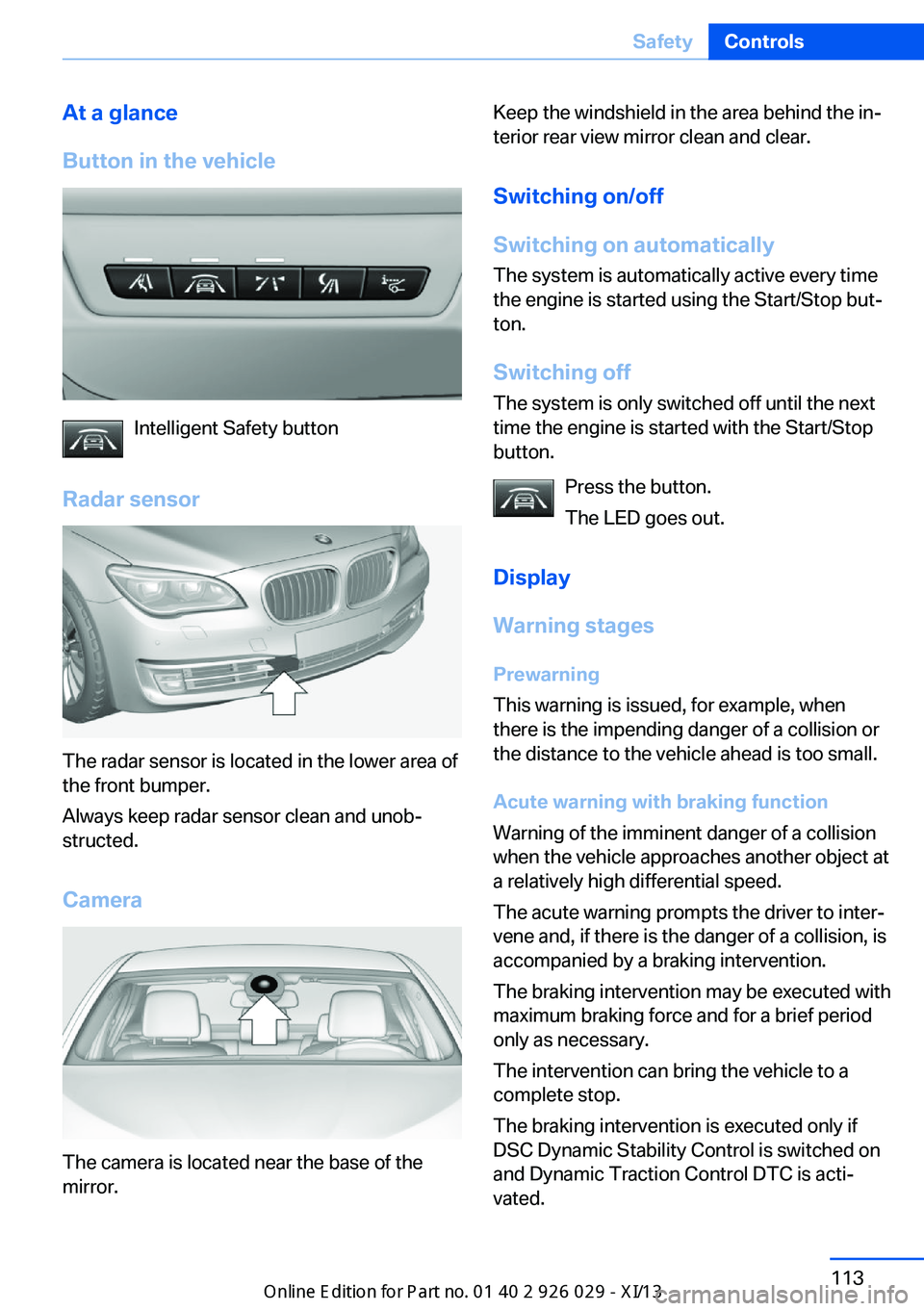 BMW 535I SEDAN 2013  Owners Manual At a glance
Button in the vehicle
Intelligent Safety button
Radar sensor
The radar sensor is located in the lower area of
the front bumper.
Always keep radar sensor clean and unob‐
structed.
Camera
