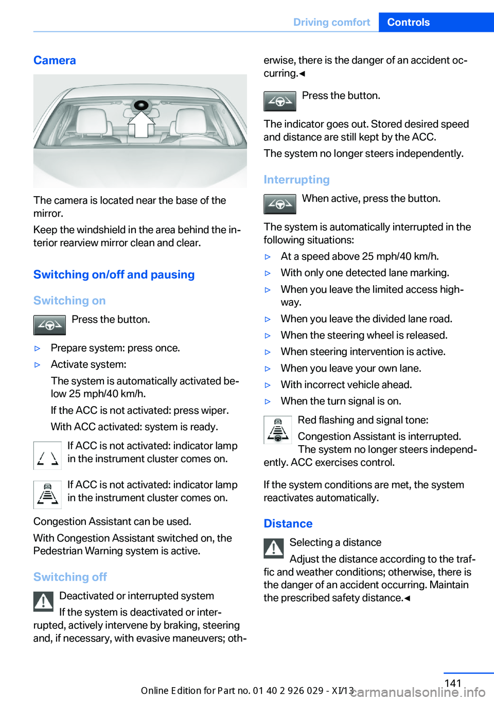 BMW 535I SEDAN 2013  Owners Manual Camera
The camera is located near the base of the
mirror.
Keep the windshield in the area behind the in‐
terior rearview mirror clean and clear.
Switching on/off and pausingSwitching on Press the bu