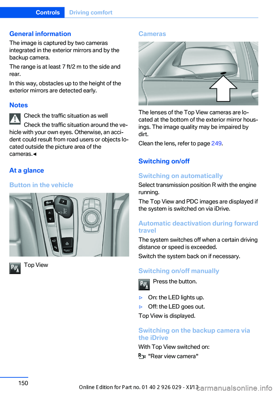 BMW 535I SEDAN 2013  Owners Manual General information
The image is captured by two cameras
integrated in the exterior mirrors and by the
backup camera.
The range is at least 7 ft/2 m to the side and
rear.
In this way, obstacles up to 