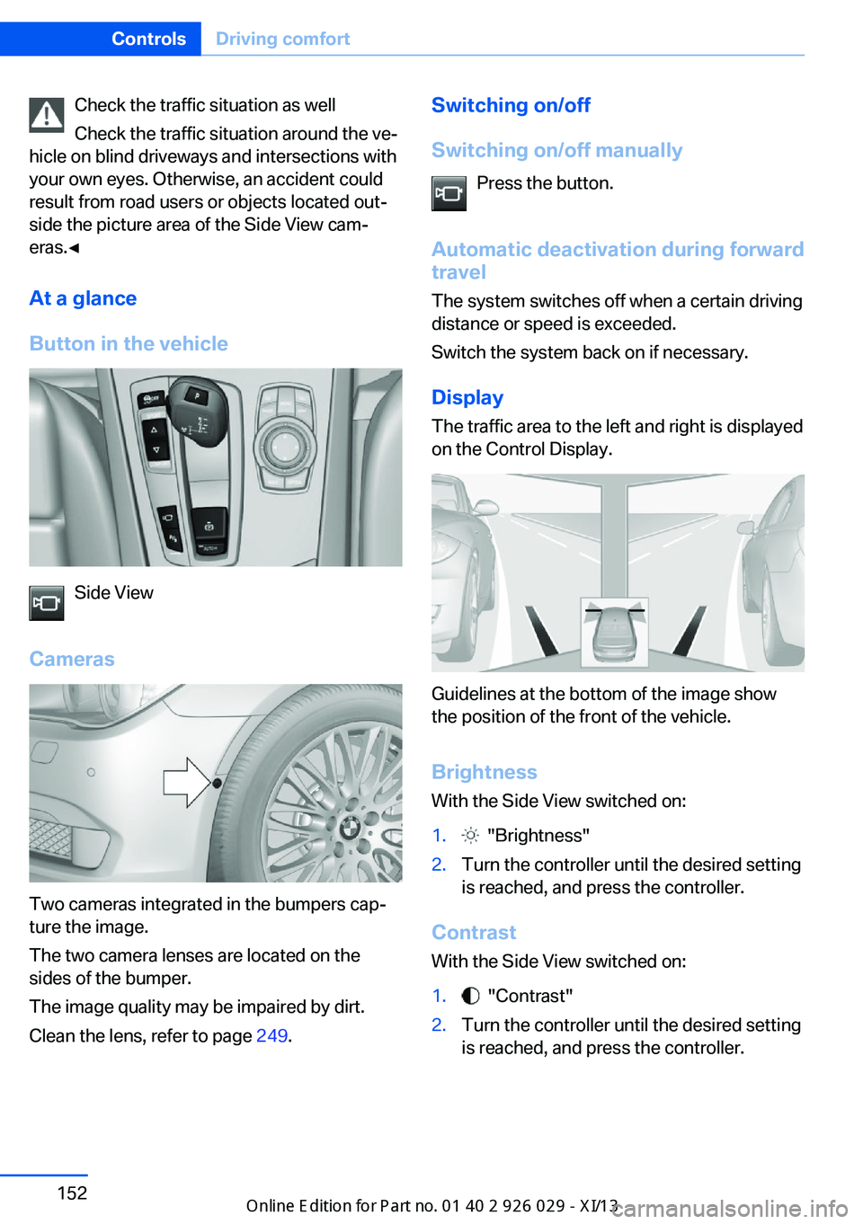 BMW 535I SEDAN 2013  Owners Manual Check the traffic situation as well
Check the traffic situation around the ve‐
hicle on blind driveways and intersections with
your own eyes. Otherwise, an accident could
result from road users or o