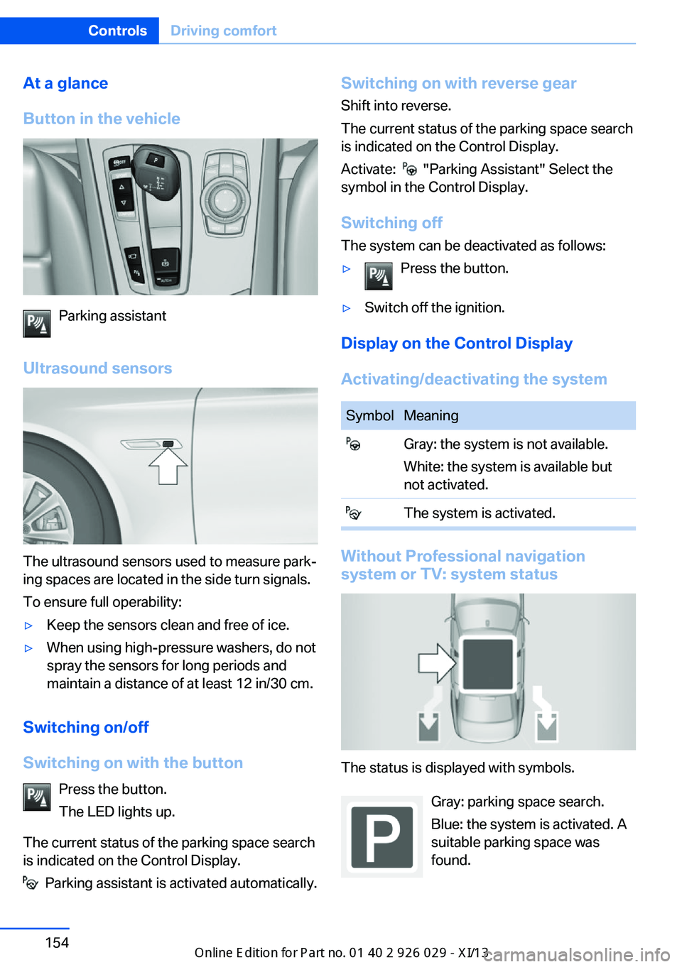 BMW 535I SEDAN 2013  Owners Manual At a glance
Button in the vehicle
Parking assistant
Ultrasound sensors
The ultrasound sensors used to measure park‐
ing spaces are located in the side turn signals.
To ensure full operability:
▷Ke
