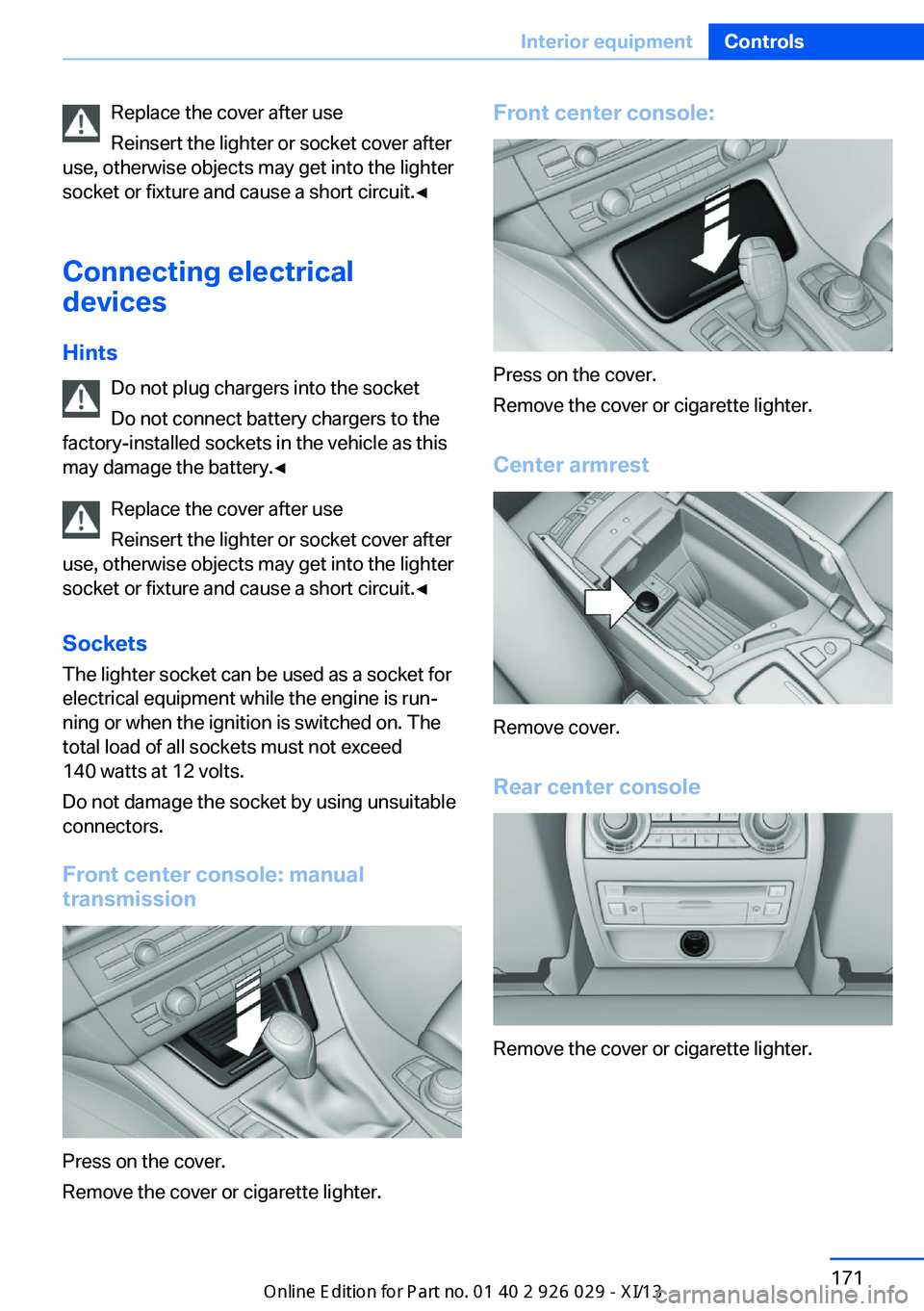 BMW 535I SEDAN 2013  Owners Manual Replace the cover after use
Reinsert the lighter or socket cover after
use, otherwise objects may get into the lighter
socket or fixture and cause a short circuit.◀
Connecting electrical
devices
Hin