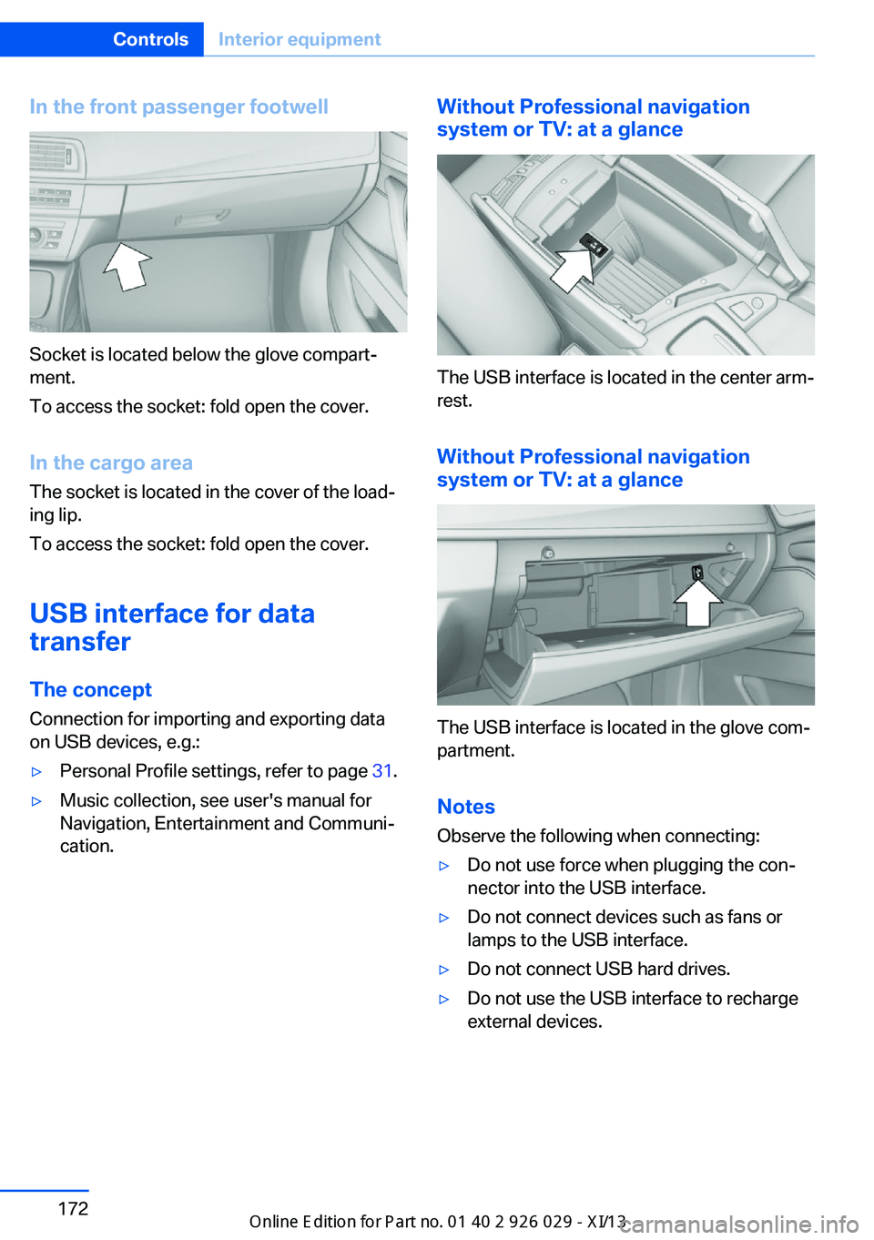 BMW 535I SEDAN 2013  Owners Manual In the front passenger footwell
Socket is located below the glove compart‐
ment.
To access the socket: fold open the cover.
In the cargo area The socket is located in the cover of the load‐
ing li