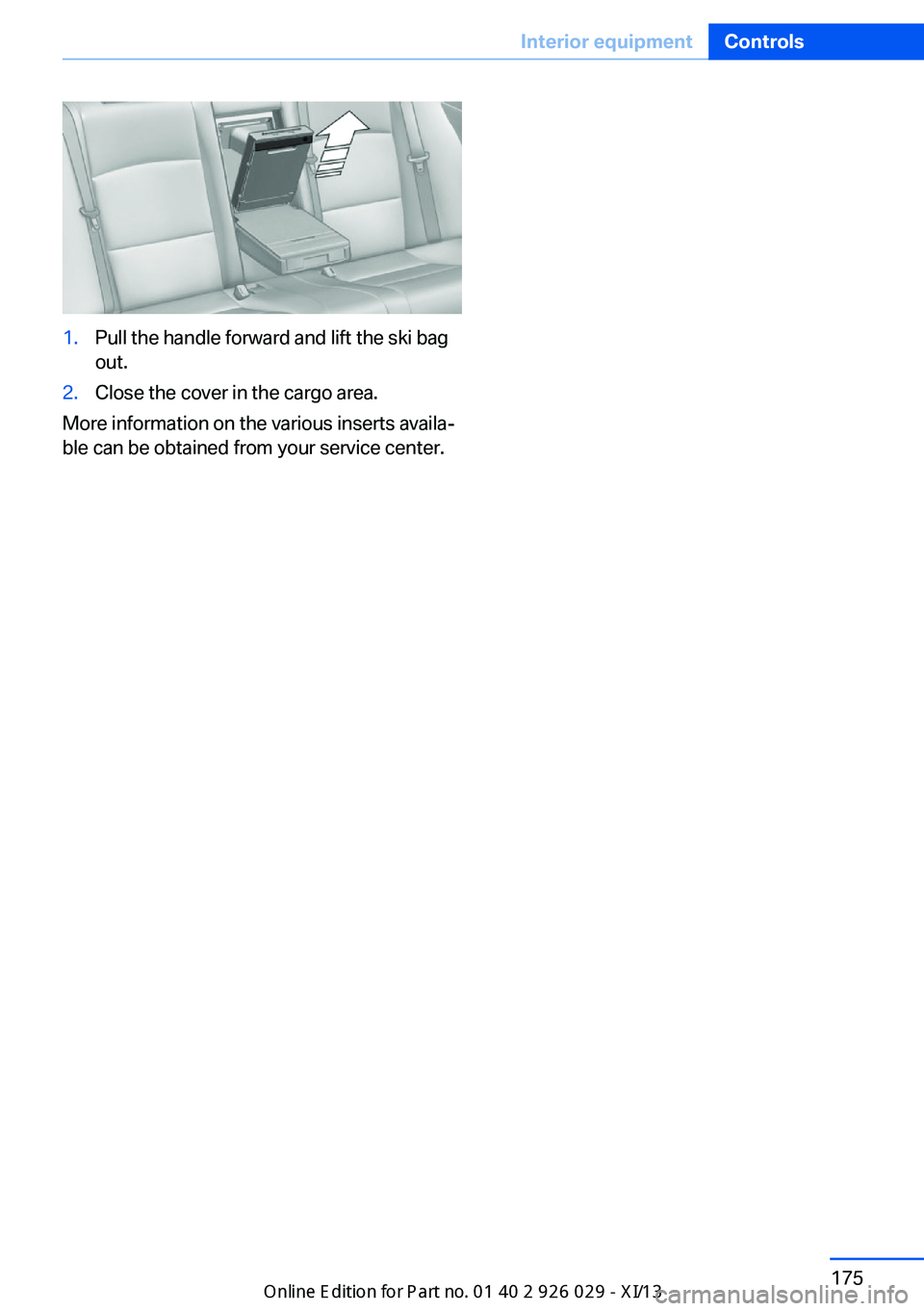 BMW 535I SEDAN 2013  Owners Manual 1.Pull the handle forward and lift the ski bag
out.2.Close the cover in the cargo area.
More information on the various inserts availa‐
ble can be obtained from your service center.
Seite 175Interio
