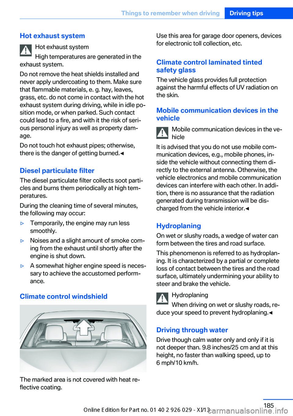 BMW 535I SEDAN 2013  Owners Manual Hot exhaust systemHot exhaust system
High temperatures are generated in the
exhaust system.
Do not remove the heat shields installed and
never apply undercoating to them. Make sure
that flammable mate