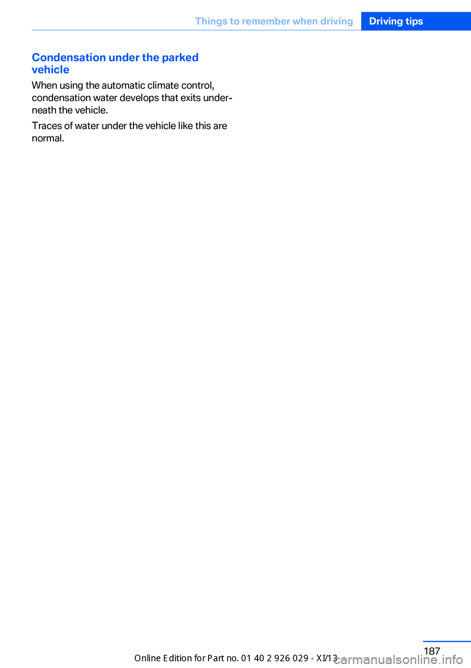 BMW 535I SEDAN 2013  Owners Manual Condensation under the parked
vehicle
When using the automatic climate control,
condensation water develops that exits under‐
neath the vehicle.
Traces of water under the vehicle like this are
norma