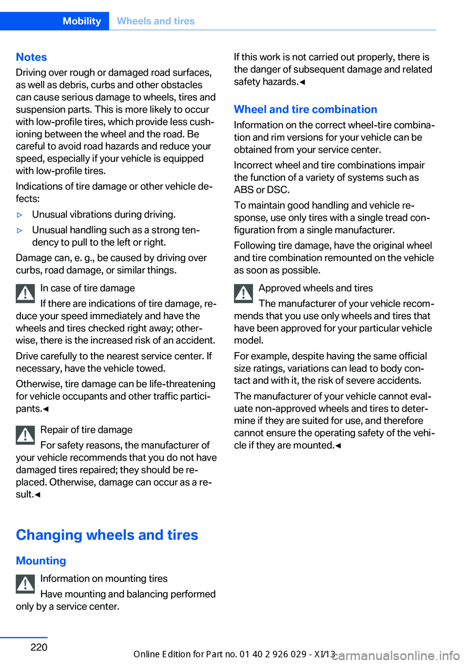 BMW 535I SEDAN 2013  Owners Manual Notes
Driving over rough or damaged road surfaces,
as well as debris, curbs and other obstacles
can cause serious damage to wheels, tires and
suspension parts. This is more likely to occur
with low-pr