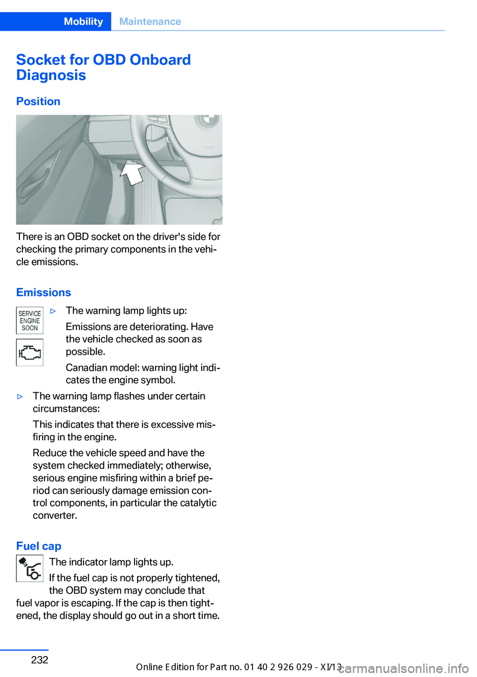 BMW 535I SEDAN 2013  Owners Manual Socket for OBD Onboard
Diagnosis
Position
There is an OBD socket on the driver's side for
checking the primary components in the vehi‐
cle emissions.
Emissions
▷The warning lamp lights up:
Emi