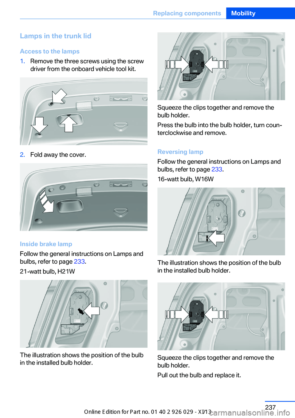 BMW 535I SEDAN 2013  Owners Manual Lamps in the trunk lidAccess to the lamps1.Remove the three screws using the screw
driver from the onboard vehicle tool kit.2.Fold away the cover.
Inside brake lamp
Follow the general instructions on 
