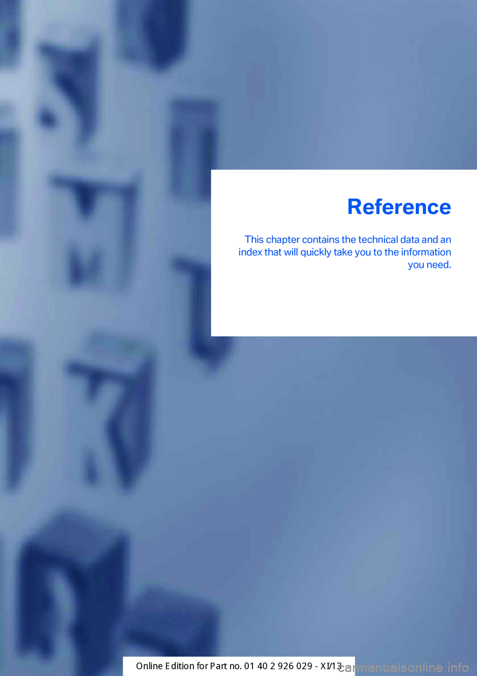 BMW 535I SEDAN 2013  Owners Manual Reference
This chapter contains the technical data and an
index that will quickly take you to the information you need.Online Edition for Part no. 01 40 2 911 177 - VI/13 