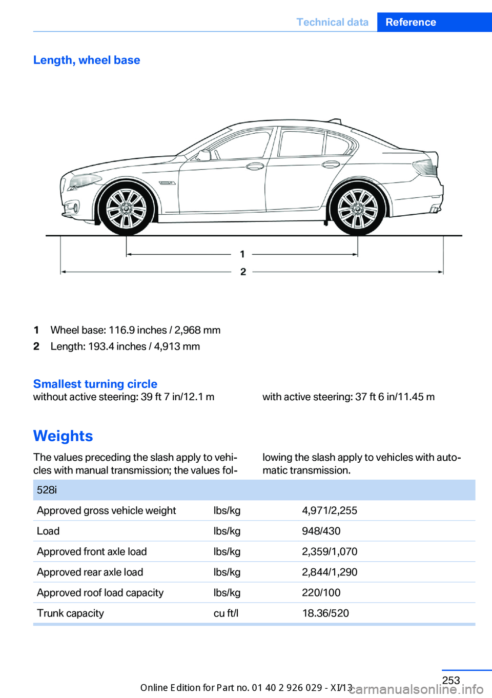 BMW 535I SEDAN 2013  Owners Manual Length, wheel base1Wheel base: 116.9 inches / 2,968 mm2Length: 193.4 inches / 4,913 mm
Smallest turning circle
without active steering: 39 ft 7 in/12.1 mwith active steering: 37 ft 6 in/11.45 m
Weight