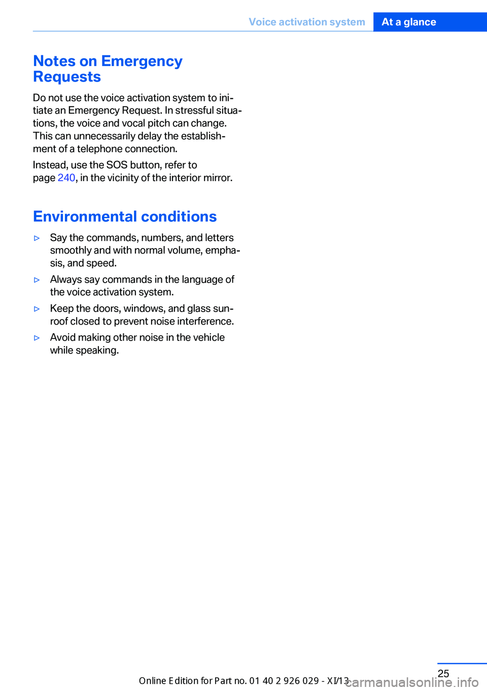 BMW 535I SEDAN 2013  Owners Manual Notes on Emergency
Requests
Do not use the voice activation system to ini‐
tiate an Emergency Request. In stressful situa‐
tions, the voice and vocal pitch can change.
This can unnecessarily delay