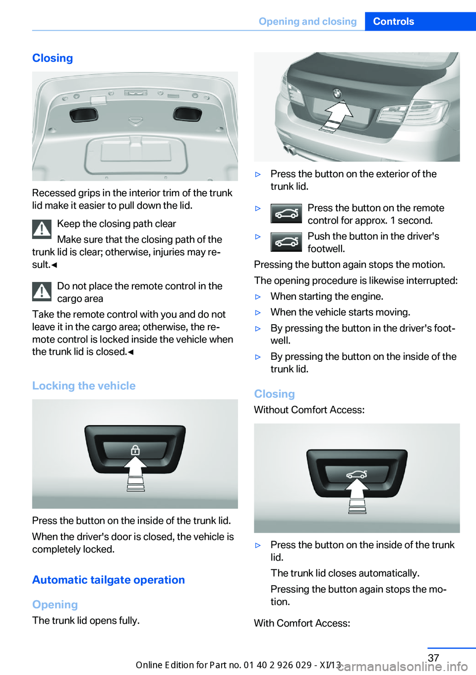 BMW 535I SEDAN 2013  Owners Manual Closing
Recessed grips in the interior trim of the trunk
lid make it easier to pull down the lid.
Keep the closing path clear
Make sure that the closing path of the
trunk lid is clear; otherwise, inju