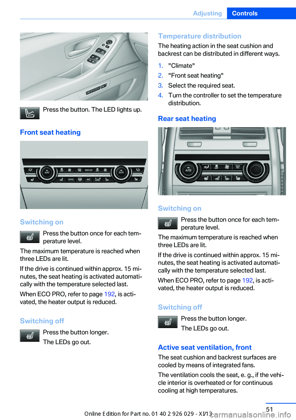 BMW 535I SEDAN 2013  Owners Manual Press the button. The LED lights up.
Front seat heating
Switching on Press the button once for each tem‐
perature level.
The maximum temperature is reached when
three LEDs are lit.
If the drive is c