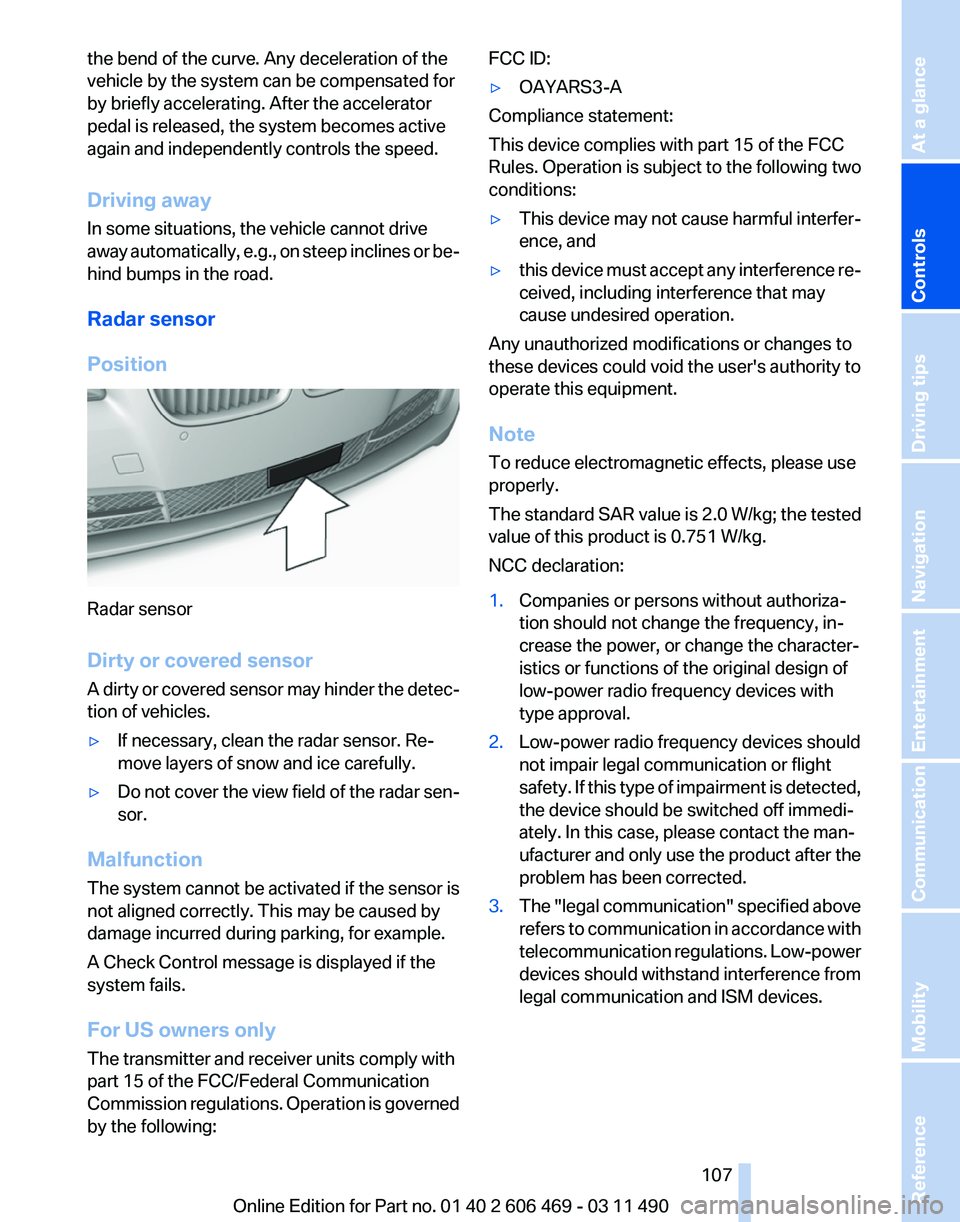 BMW 535I SEDAN 2011 Owners Manual the bend of the curve. Any deceleration of the
vehicle by the system can be compensated for
by briefly accelerating. After the accelerator
pedal is released, the system becomes active
again and indepe BMW 535I SEDAN 2011 Owners Manual the bend of the curve. Any deceleration of the
vehicle by the system can be compensated for
by briefly accelerating. After the accelerator
pedal is released, the system becomes active
again and indepe