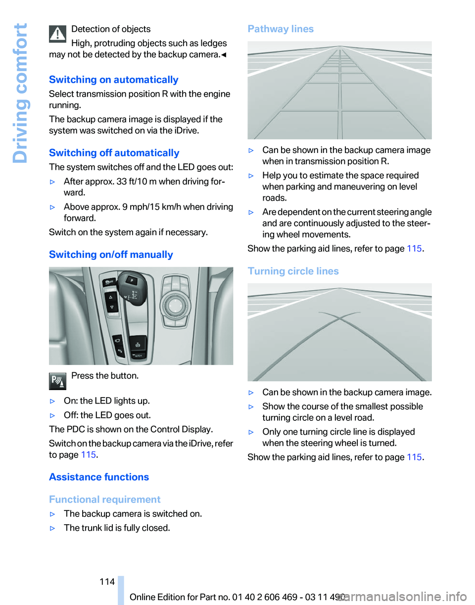 BMW 535I SEDAN 2011 Owners Manual Detection of objects
High, protruding objects such as ledges
may not be detected by the backup camera.
◀
Switching on automatically
Select transmission position R with the engine
running.
The backup BMW 535I SEDAN 2011 Owners Manual Detection of objects
High, protruding objects such as ledges
may not be detected by the backup camera.
◀
Switching on automatically
Select transmission position R with the engine
running.
The backup