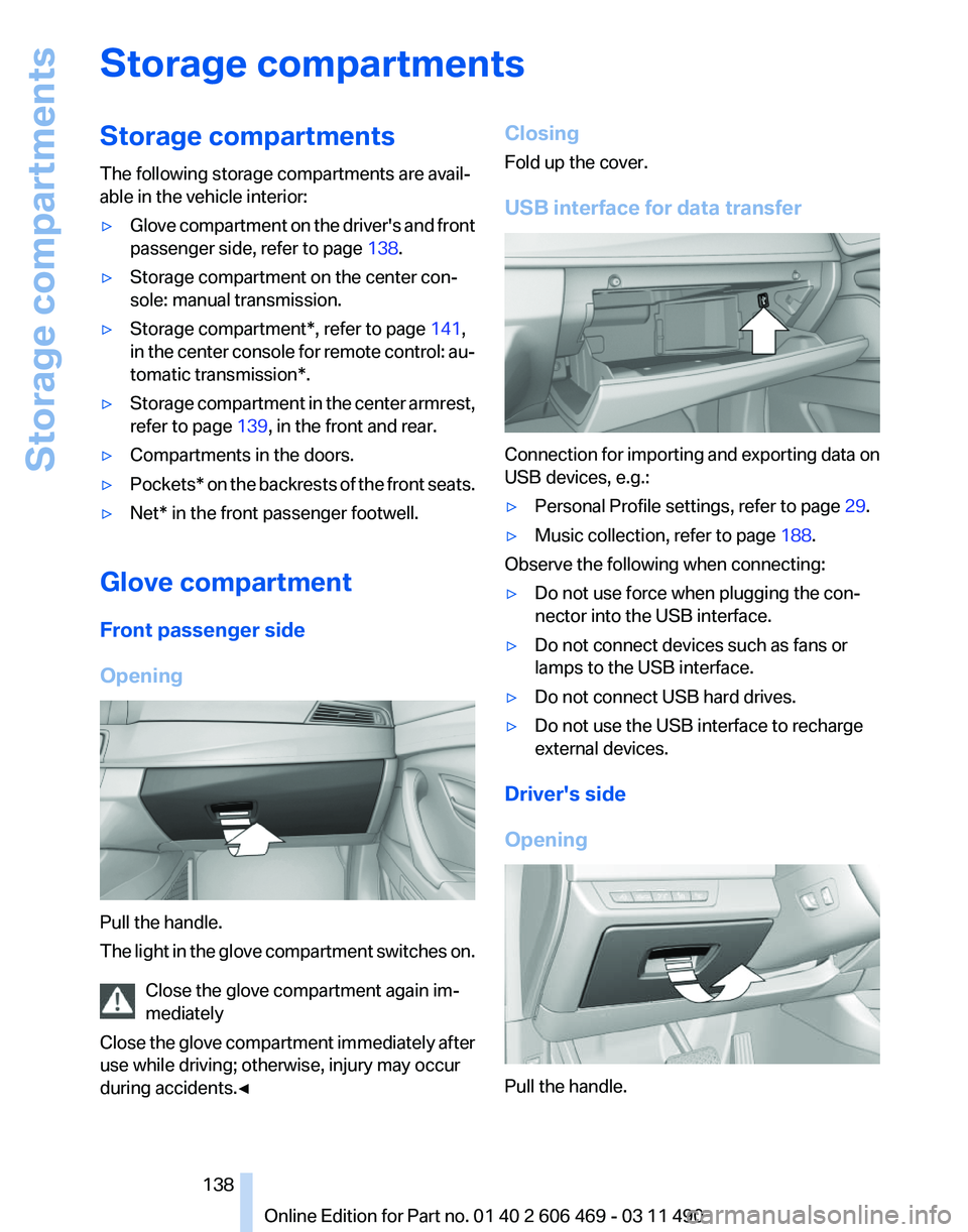 BMW 535I SEDAN 2011 Owners Manual Storage compartments
Storage compartments
The following storage compartments are avail‐
able in the vehicle interior:
▷
Glove compartment on the driver's and front
passenger side, refer to pag BMW 535I SEDAN 2011 Owners Manual Storage compartments
Storage compartments
The following storage compartments are avail‐
able in the vehicle interior:
▷
Glove compartment on the driver's and front
passenger side, refer to pag