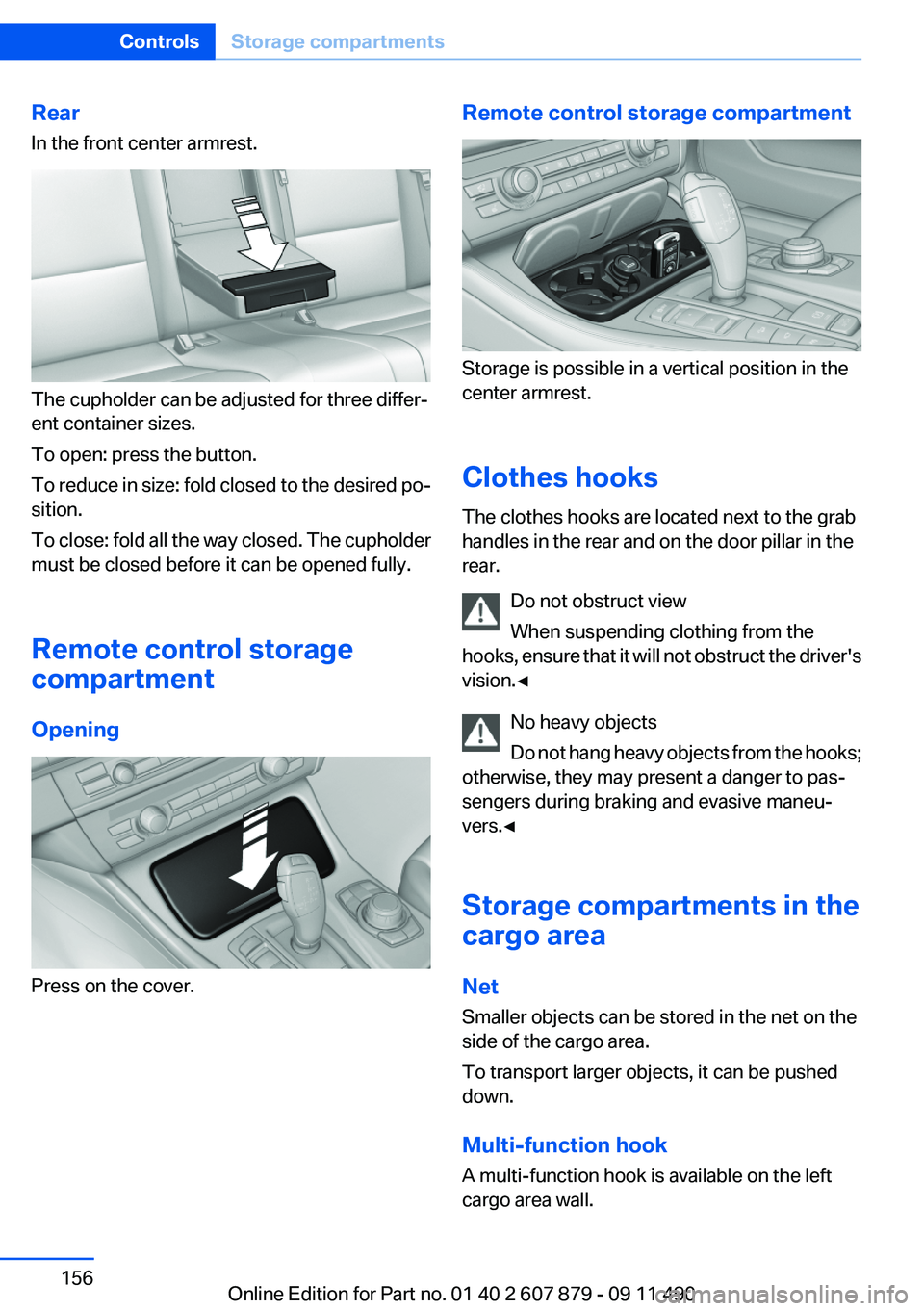 BMW 535I XDRIVE 2012 Owners Manual Rear
In the front center armrest.
The cupholder can be adjusted for three differ‐
ent container sizes.
To open: press the button.
To reduce in size: fold closed to the desired po‐
sition.
To close BMW 535I XDRIVE 2012 Owners Manual Rear
In the front center armrest.
The cupholder can be adjusted for three differ‐
ent container sizes.
To open: press the button.
To reduce in size: fold closed to the desired po‐
sition.
To close
