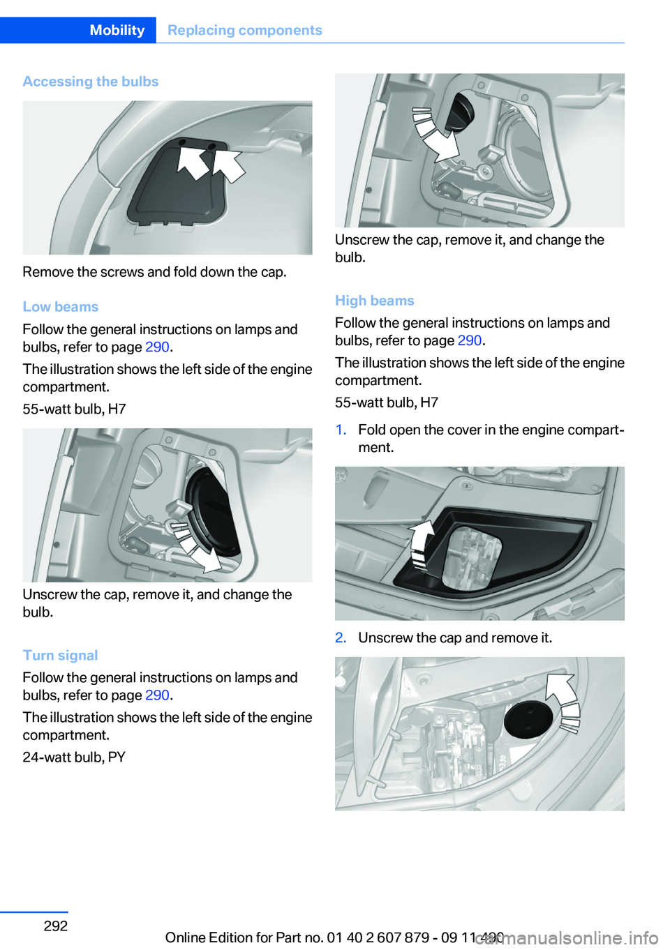 BMW 535I XDRIVE 2012  Owners Manual Accessing the bulbs
Remove the screws and fold down the cap.
Low beams
Follow the general instructions on lamps and
bulbs, refer to page  290.
The illustration shows the left side of the engine
compar