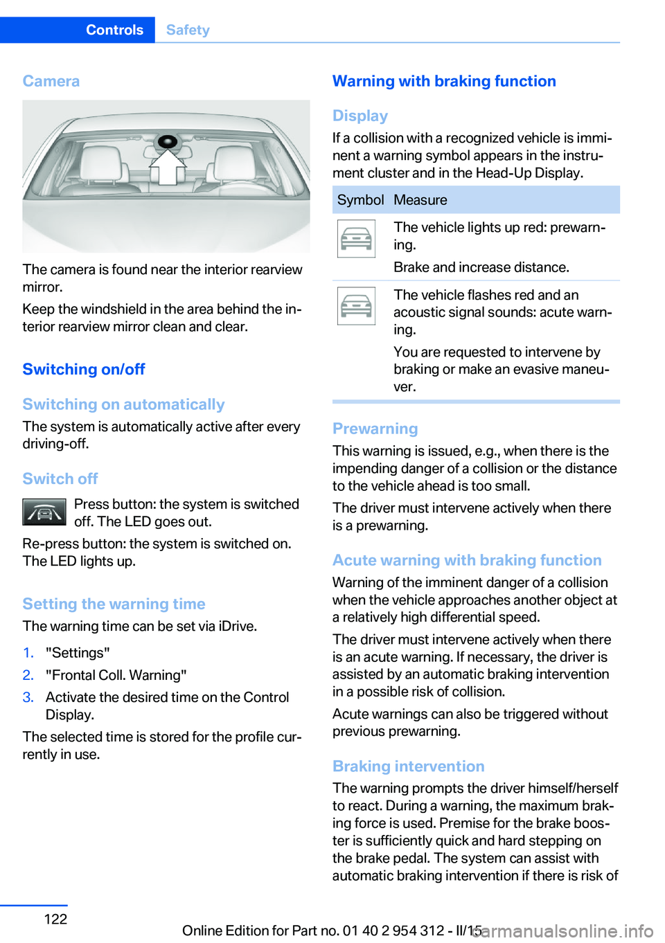 BMW 535I XDRIVE SEDAN 2015  Owners Manual Camera
The camera is found near the interior rearview
mirror.
Keep the windshield in the area behind the in‐
terior rearview mirror clean and clear.
Switching on/off
Switching on automatically The s