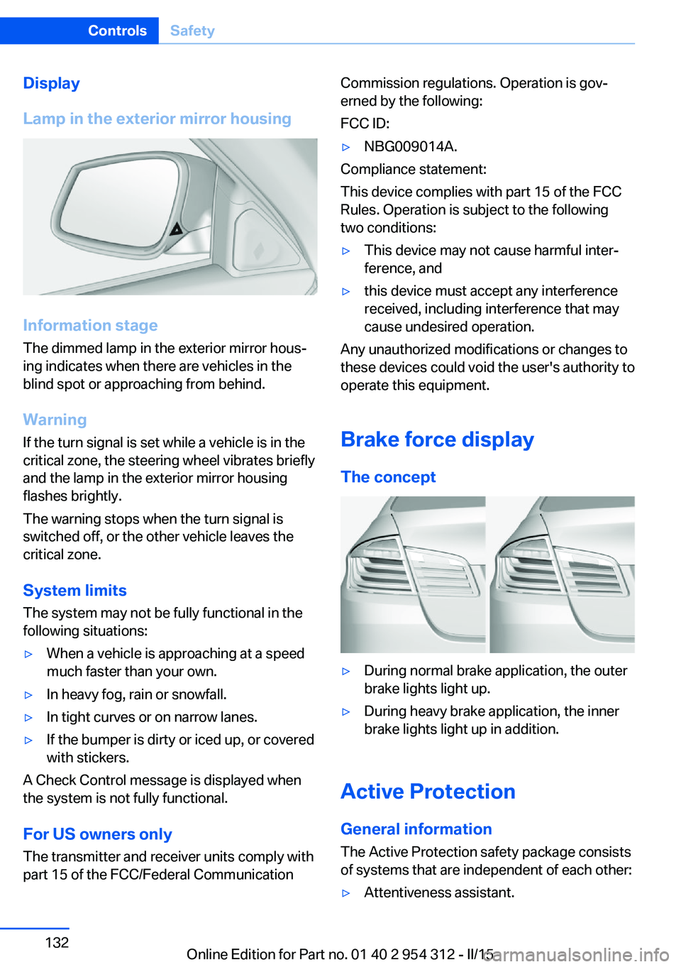 BMW 535I XDRIVE SEDAN 2015  Owners Manual Display
Lamp in the exterior mirror housing
Information stage
The dimmed lamp in the exterior mirror hous‐
ing indicates when there are vehicles in the
blind spot or approaching from behind.
Warning