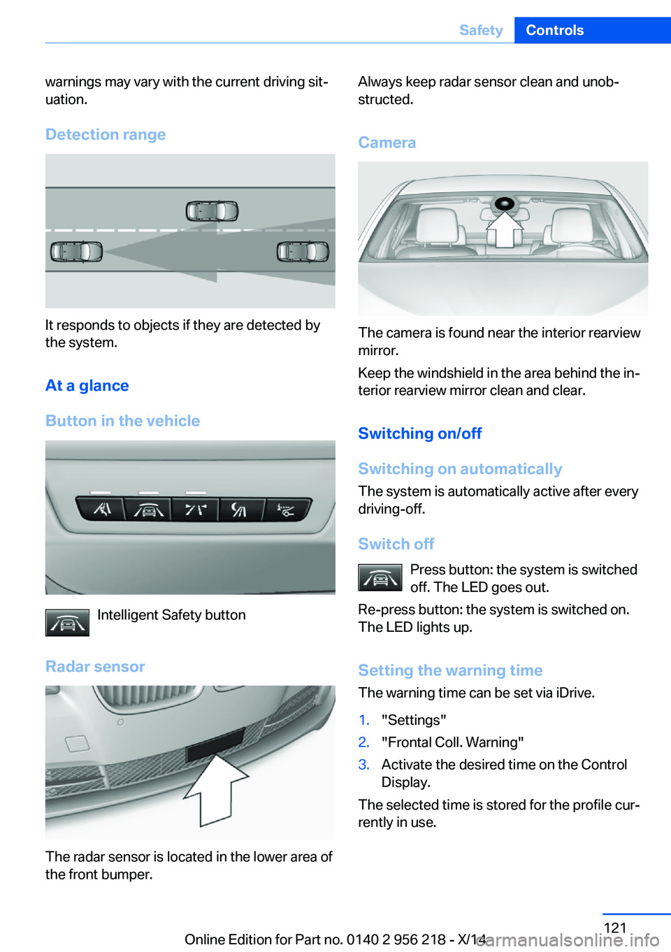 BMW 535I XDRIVE SEDAN 2014  Owners Manual warnings may vary with the current driving sit‐
uation.
Detection range
It responds to objects if they are detected by
the system.
At a glance
Button in the vehicle
Intelligent Safety button
Radar s