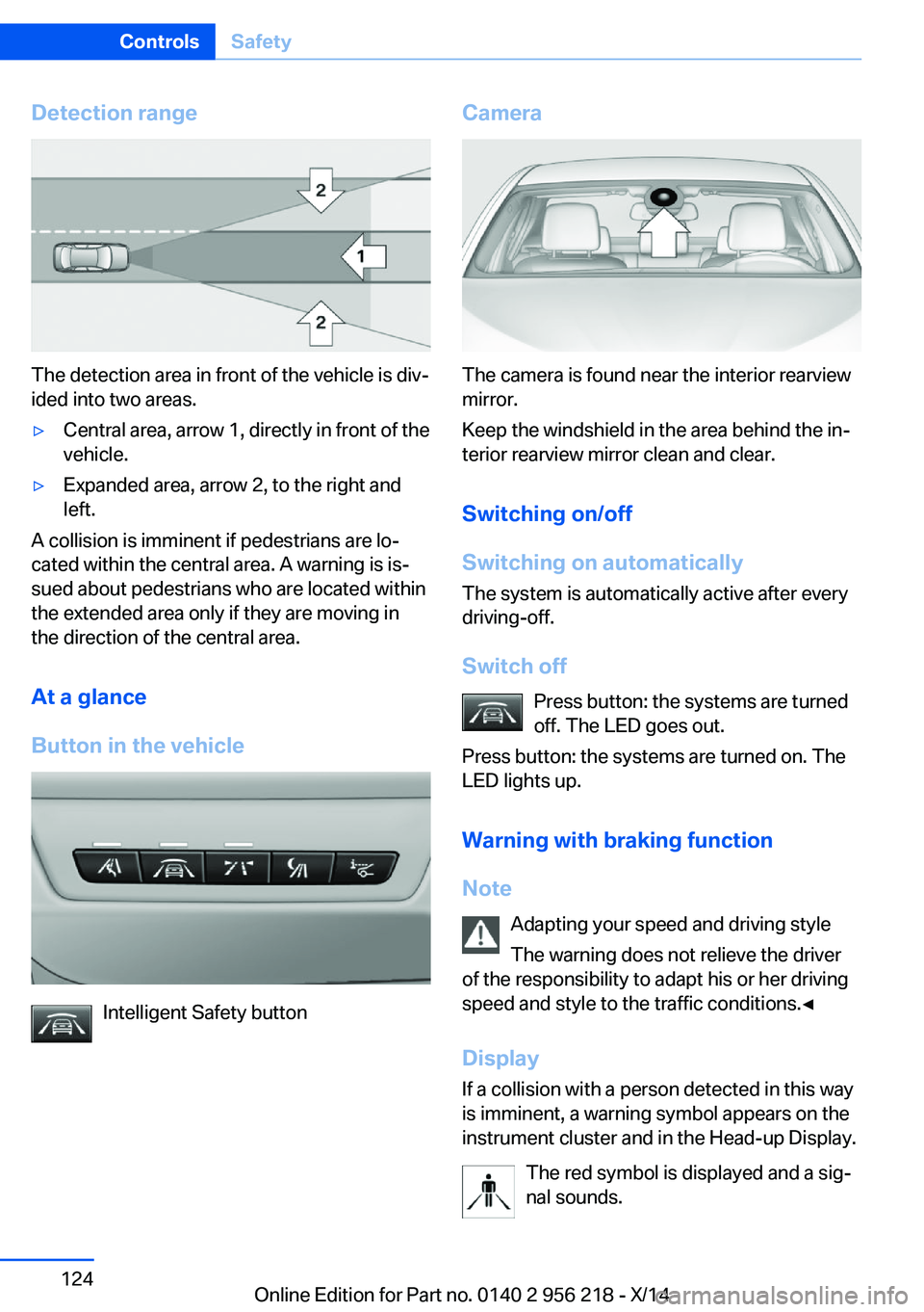 BMW 535I XDRIVE SEDAN 2014 Owners Manual Detection range
The detection area in front of the vehicle is div‐
ided into two areas.
▷Central area, arrow 1, directly in front of the
vehicle.▷Expanded area, arrow 2, to the right and
left.
A BMW 535I XDRIVE SEDAN 2014 Owners Manual Detection range
The detection area in front of the vehicle is div‐
ided into two areas.
▷Central area, arrow 1, directly in front of the
vehicle.▷Expanded area, arrow 2, to the right and
left.
A