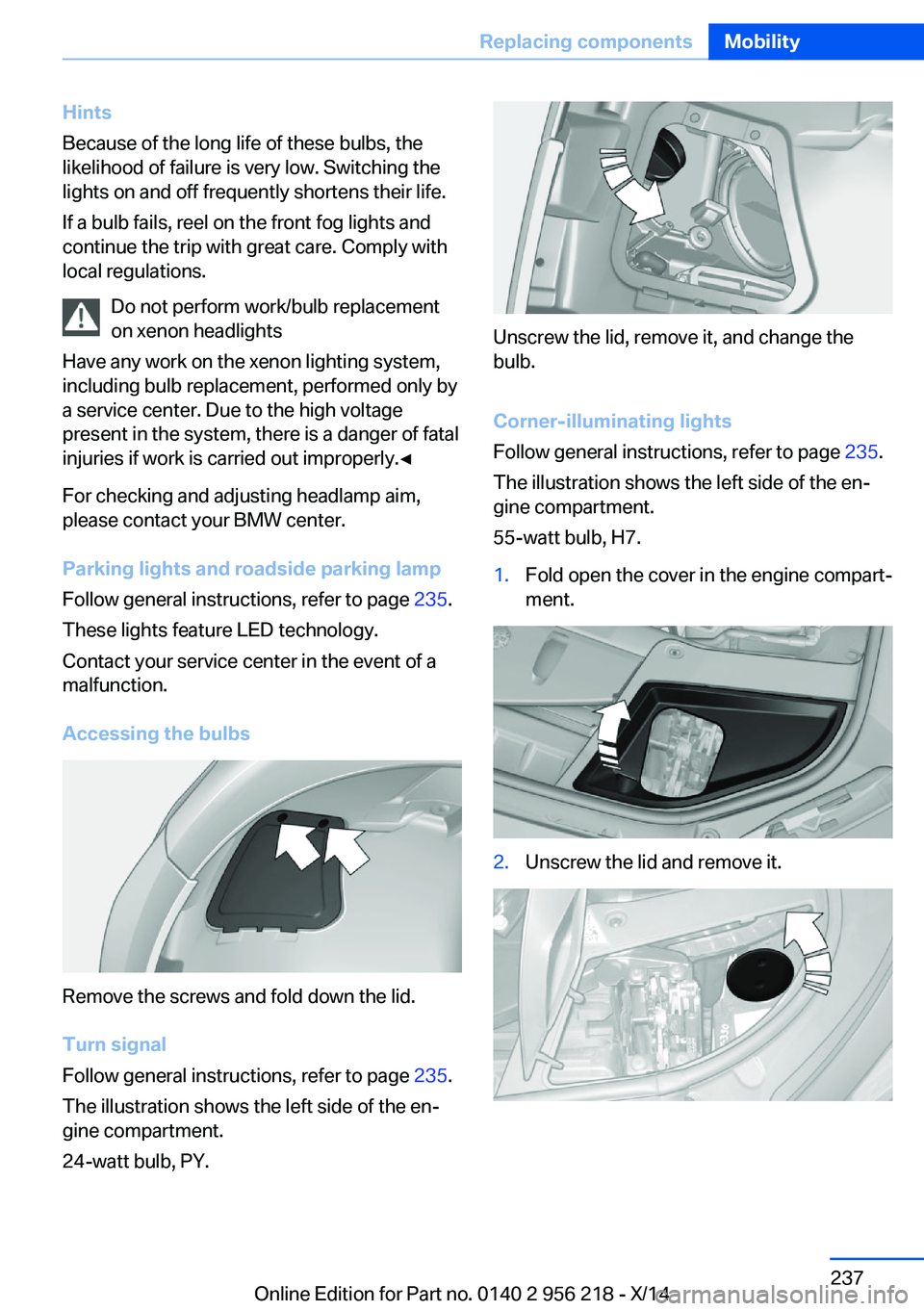 BMW 535I XDRIVE SEDAN 2014  Owners Manual Hints
Because of the long life of these bulbs, the
likelihood of failure is very low. Switching the
lights on and off frequently shortens their life.
If a bulb fails, reel on the front fog lights and

