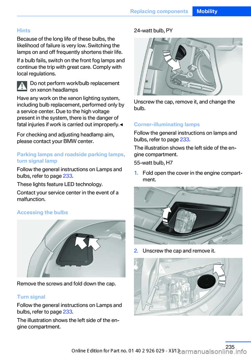 BMW 535I XDRIVE SEDAN 2013 Owners Manual Hints
Because of the long life of these bulbs, the
likelihood of failure is very low. Switching the
lamps on and off frequently shortens their life.
If a bulb fails, switch on the front fog lamps and
BMW 535I XDRIVE SEDAN 2013 Owners Manual Hints
Because of the long life of these bulbs, the
likelihood of failure is very low. Switching the
lamps on and off frequently shortens their life.
If a bulb fails, switch on the front fog lamps and