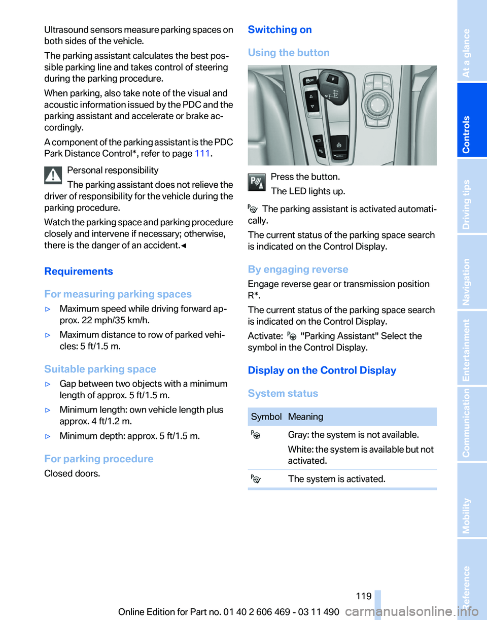 BMW 535I XDRIVE SEDAN 2011  Owners Manual Ultrasound sensors measure parking spaces on
both sides of the vehicle.
The parking assistant calculates the best pos‐
sible parking line and takes control of steering
during the parking procedure.
