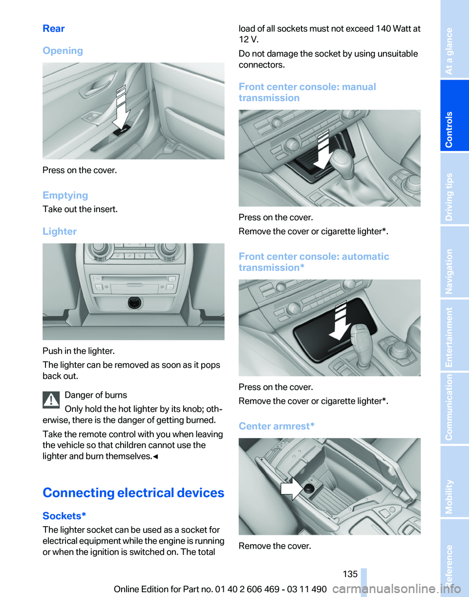 BMW 535I XDRIVE SEDAN 2011  Owners Manual Rear
Opening
Press on the cover.
Emptying
Take out the insert.
Lighter
Push in the lighter.
The lighter can be removed as soon as it pops
back out.
Danger of burns
Only hold the hot lighter by its kno