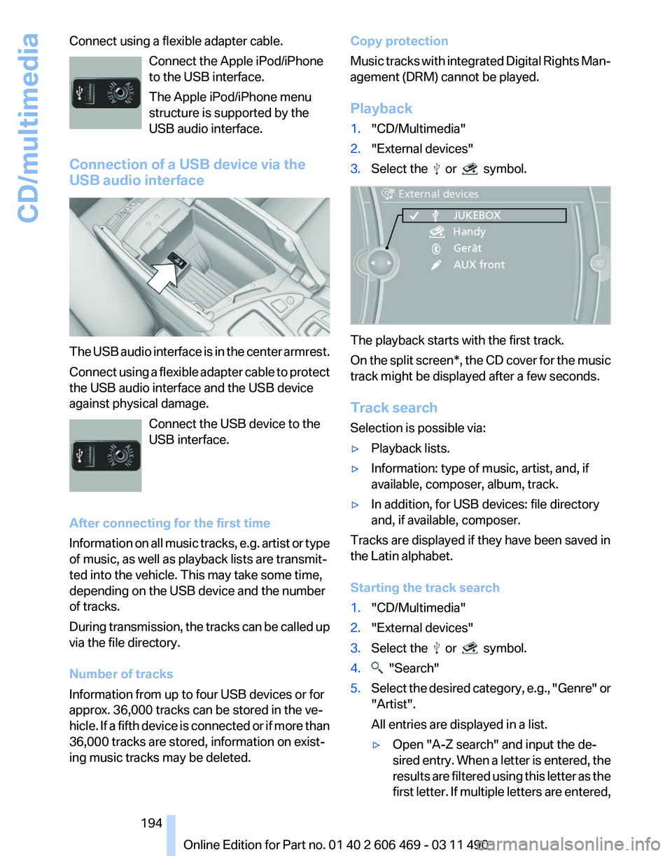 BMW 535I XDRIVE SEDAN 2011  Owners Manual Connect using a flexible adapter cable.
Connect the Apple iPod/iPhone
to the USB interface.
The Apple iPod/iPhone menu
structure is supported by the
USB audio interface.
Connection of a USB device via