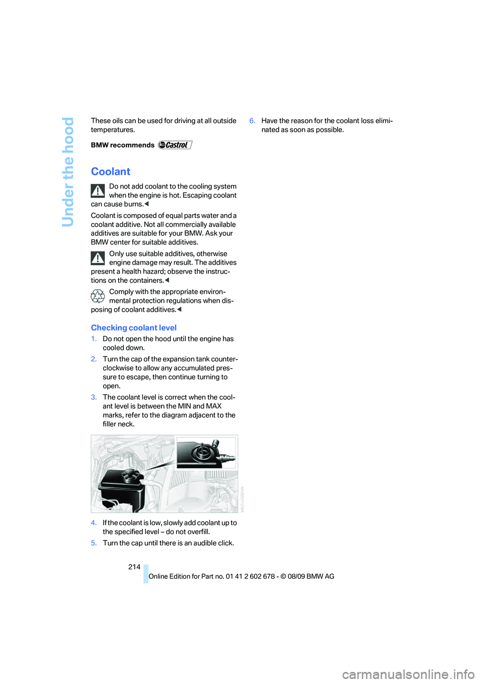 BMW 535I XDRIVE SPORTS WAGON 2010  Owners Manual Under the hood
214 These oils can be used for driving at all outside 
temperatures.
Coolant
Do not add coolant to the cooling system 
when the engine is hot. Escaping coolant 
can cause burns.<
Coolan