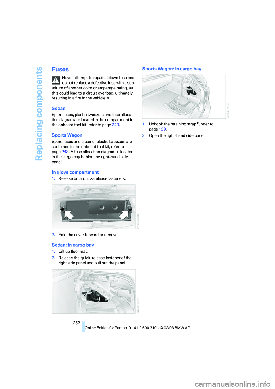 BMW 535XI SPORTS WAGON 2008  Owners Manual Replacing components
252
Fuses
Never attempt to repair a blown fuse and 
do not replace a defective fuse with a sub-
stitute of another color or amperage rating, as 
this could lead to a circuit overl