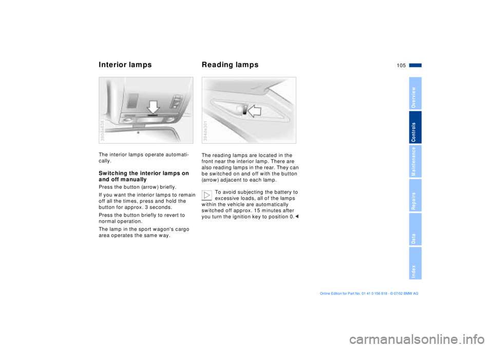 BMW 540I SEDAN 2003  Owners Manual 105n
OverviewControlsMaintenanceRepairsDataIndex
Interior lamps Reading lampsThe interior lamps operate automati-
cally.Switching the interior lamps on 
and off manuallyPress the button (arrow) briefl
