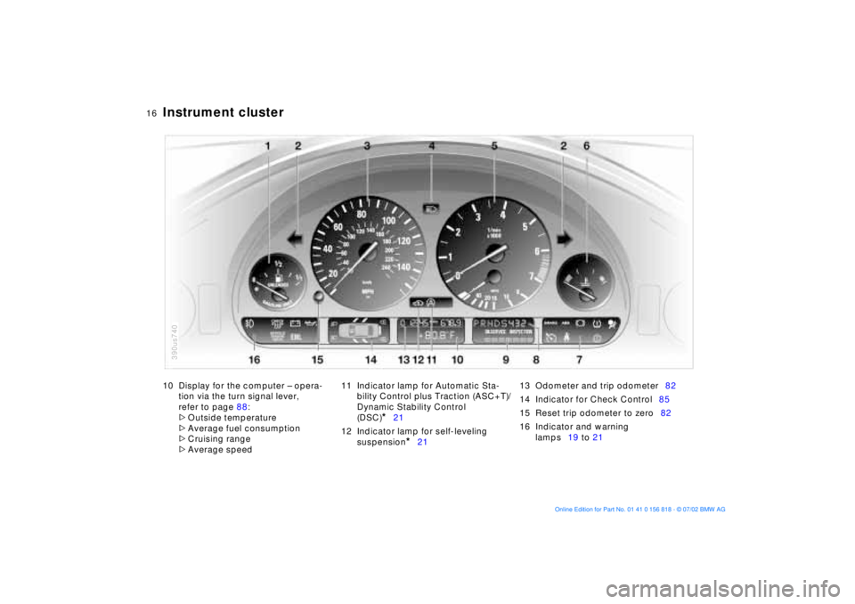 BMW 540I SEDAN 2003  Owners Manual  
16n
 
Instrument cluster
 
10 Display for the computer Ð opera-
tion via the turn signal lever, 
refer to page 88:
 
>
 
Outside temperature
 
>
 
Average fuel consumption
 
>
 
Cruising range
 
>
