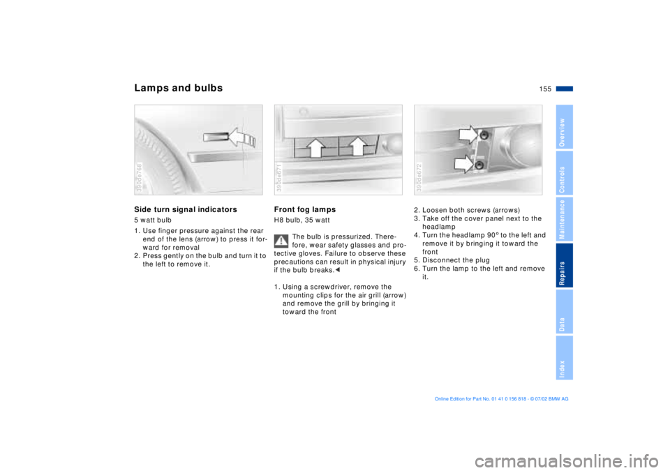 BMW 540I SEDAN 2003  Owners Manual 155n
OverviewControlsMaintenanceRepairsDataIndex
Lamps and bulbsSide turn signal indicators5 watt bulb
1. Use finger pressure against the rear 
end of the lens (arrow) to press it for-
ward for remova
