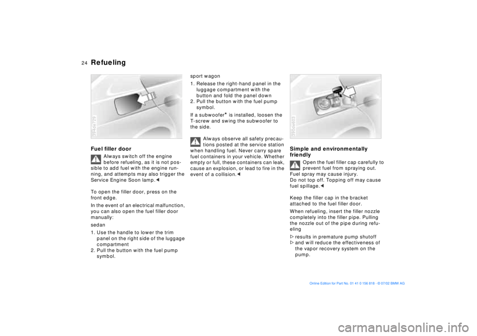 BMW 540I SEDAN 2003 Owners Manual 24n
RefuelingFuel filler door
Always switch off the engine
before refueling, as it is not pos-
sible to add fuel with the engine run-
ning, and attempts may also trigger the
Service Engine Soon lamp BMW 540I SEDAN 2003 Owners Manual 24n
RefuelingFuel filler door
Always switch off the engine
before refueling, as it is not pos-
sible to add fuel with the engine run-
ning, and attempts may also trigger the
Service Engine Soon lamp