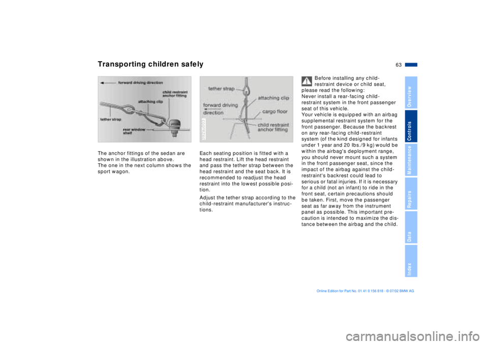 BMW 540I SEDAN 2003 Owners Manual 63n
OverviewControlsMaintenanceRepairsDataIndex
Transporting children safelyThe anchor fittings of the sedan are
shown in the illustration above.
The one in the next column shows the
sport wagon.
39 BMW 540I SEDAN 2003 Owners Manual 63n
OverviewControlsMaintenanceRepairsDataIndex
Transporting children safelyThe anchor fittings of the sedan are
shown in the illustration above.
The one in the next column shows the
sport wagon.
39
