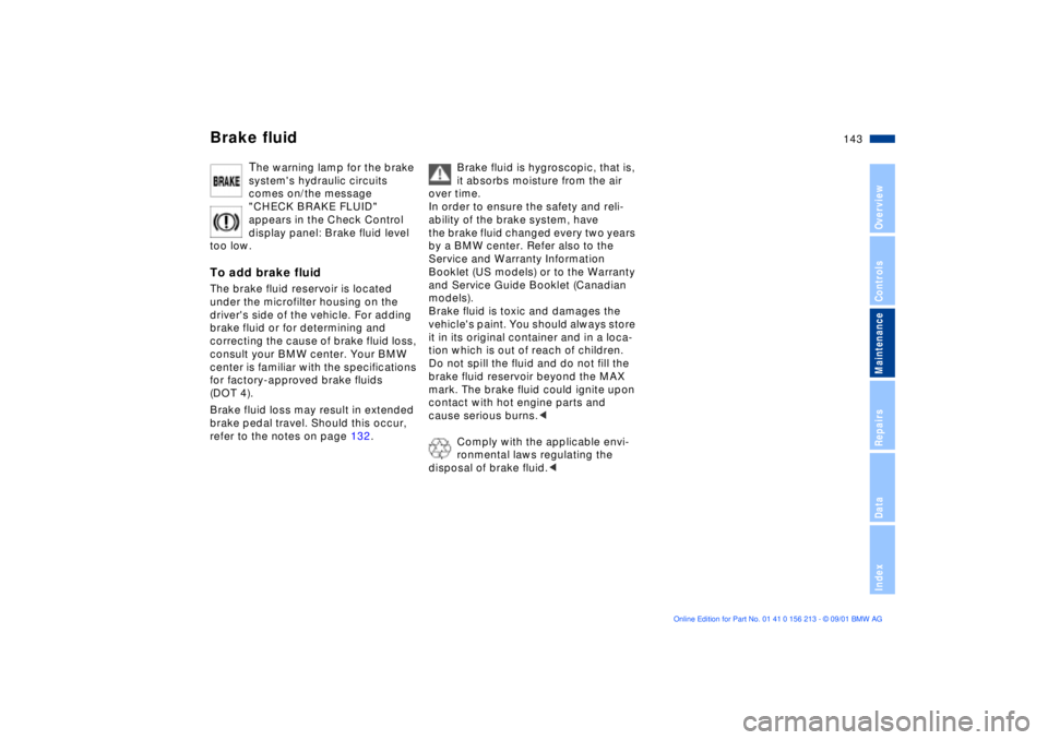 BMW 540I SEDAN 2002  Owners Manual 143n
OverviewControlsMaintenanceRepairsDataIndex
Brake fluid
The warning lamp for the brake 
systems hydraulic circuits 
comes on/the message 
"CHECK BRAKE FLUID" 
appears in the Check Control 
displ