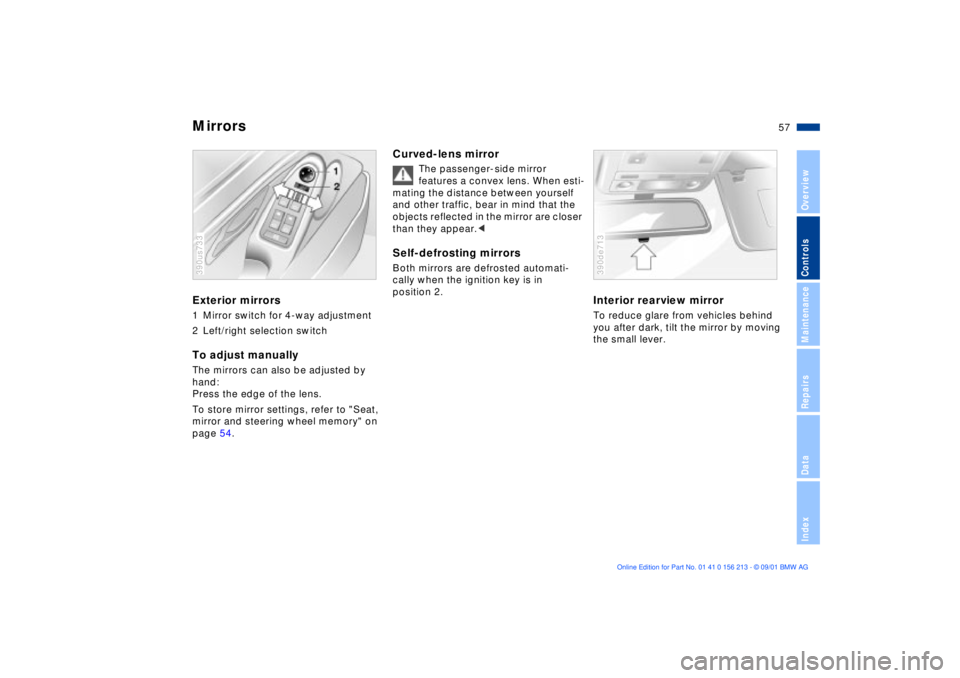 BMW 540I SEDAN 2002  Owners Manual 57n
OverviewControlsMaintenanceRepairsDataIndex
MirrorsExterior mirrors1 Mirror switch for 4-way adjustment
2 Left/right selection switchTo adjust manuallyThe mirrors can also be adjusted by 
hand: 
P