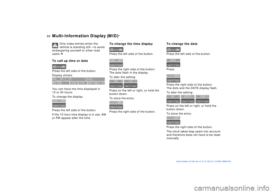 BMW 540I SEDAN 2002  Owners Manual 88n
Multi-Information Display (MID)
*
Only make entries when the 
vehicle is standing still Ð to avoid 
endangering yourself or other road 
users.<
To call up time or datePress the left side of the b