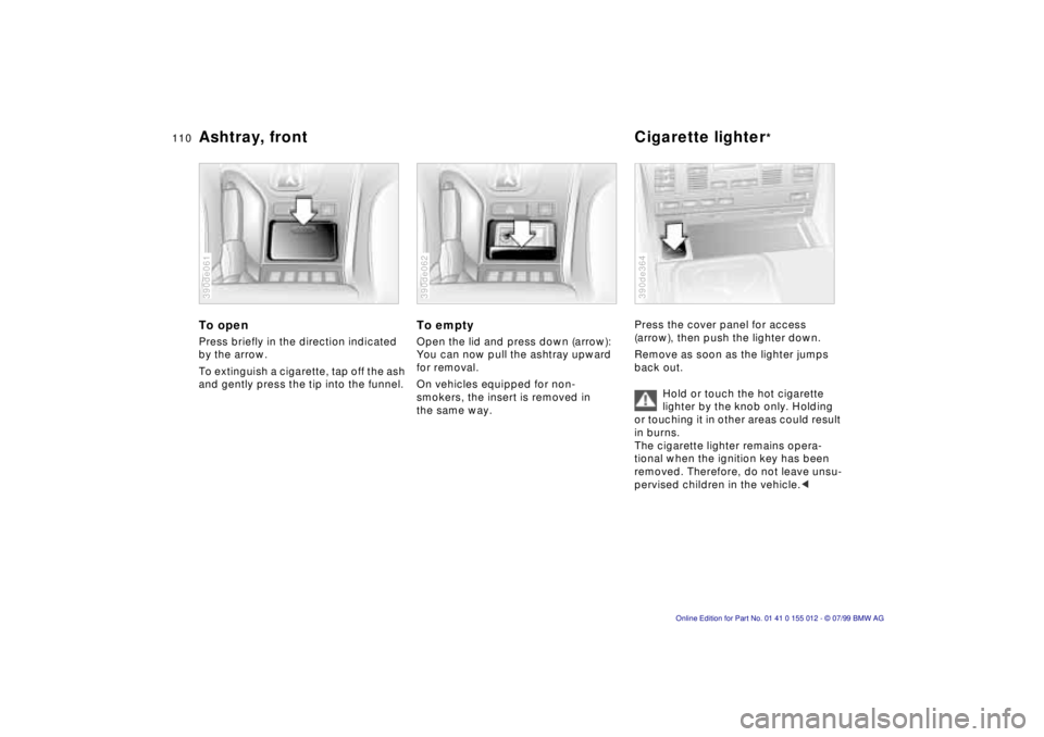 BMW 540I SEDAN 2000  Owners Manual 110n
Ashtray, front Cigarette lighter
*
To openPress briefly in the direction indicated 
by the arrow.
To extinguish a cigarette, tap off the ash 
and gently press the tip into the funnel.390de061
To 