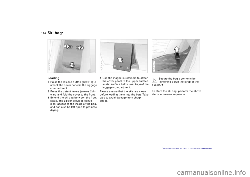 BMW 540I SEDAN 2000  Owners Manual 114n
Ski bag
*
Loading1 Press the release button (arrow 1) to 
unlock the cover panel in the luggage 
compartment.
2 Press the detent levers (arrows 2) in-
ward and fold the cover to the front.
3 Exte