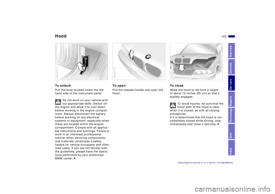 BMW 540I SEDAN 2000  Owners Manual 143n
RepairsIndexOverview Controls Car care Technology Data
HoodTo unlockPull the lever located under the left-
hand side of the instrument panel.
Do not work on your vehicle with-
out appropriate ski