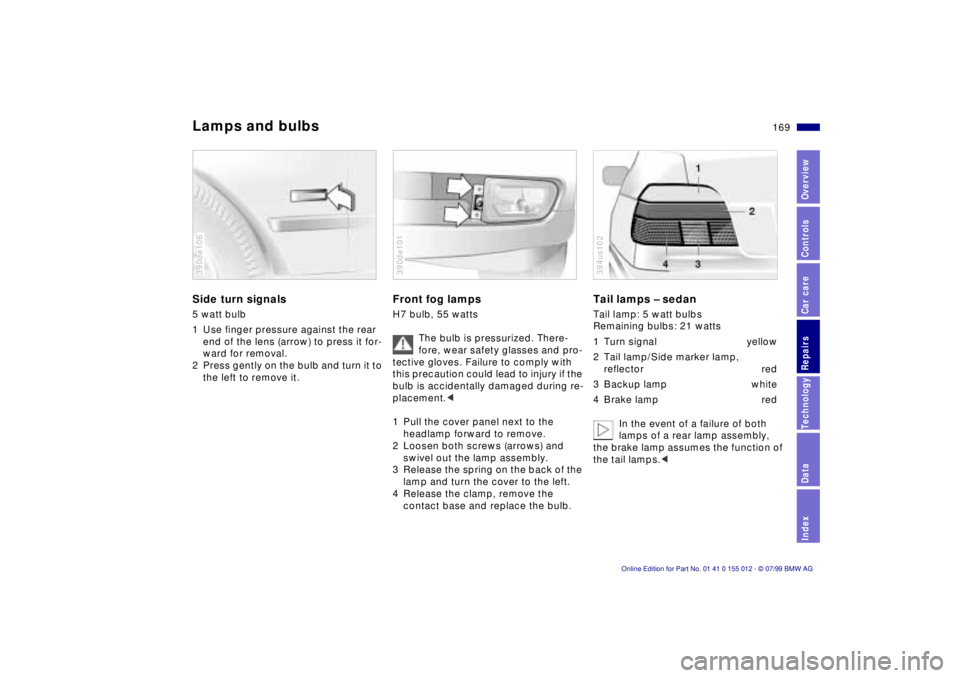 BMW 540I SEDAN 2000  Owners Manual 169n
RepairsIndexOverview Controls Car care Technology Data
Lamps and bulbsSide turn signals 5 watt bulb
1 Use finger pressure against the rear 
end of the lens (arrow) to press it for-
ward for remov